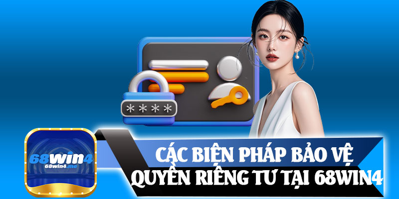 Các Biện Pháp Bảo Vệ Quyền Riêng Tư Tại 68win4