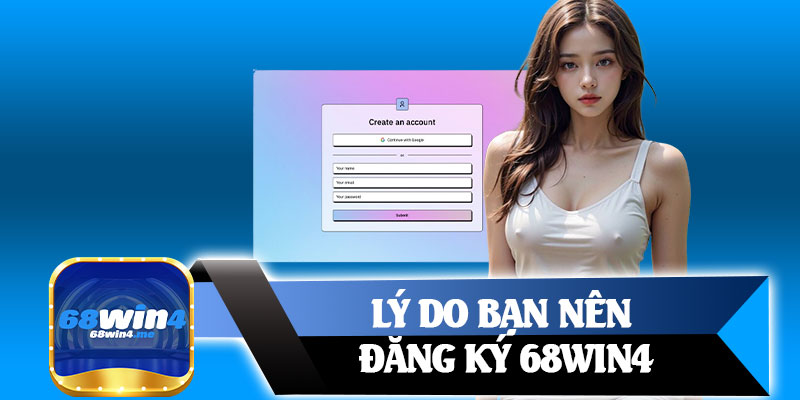 Lý Do Bạn Nên Đăng Ký 68win4