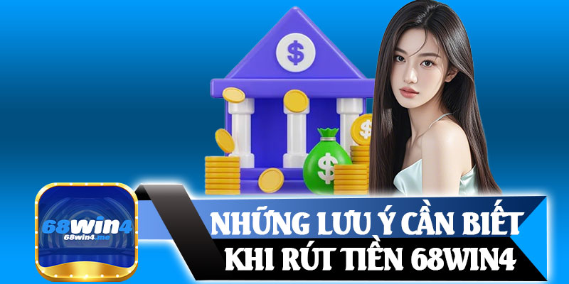 Những Lưu Ý Cần Biết Khi Rút Tiền 68win4